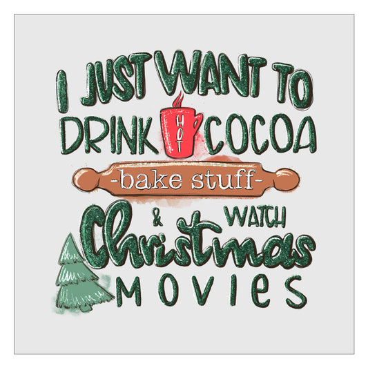 I Just Want To Drink Hot Cocoa Bake Stuff And Watch Christmas Movies DTF Transfer