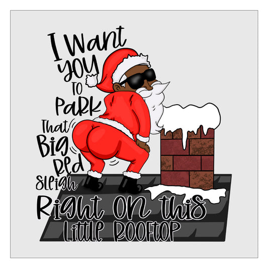 I Want You To Park That Big Red Sleigh Right On This Little Rooftop - Black Santa DTF Transfer