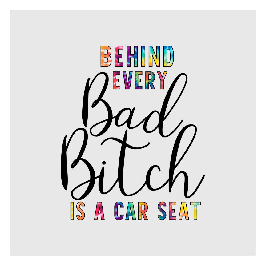 Behind Every Bad Bitch Is A Car Seat - Tie Dye DTF Transfer