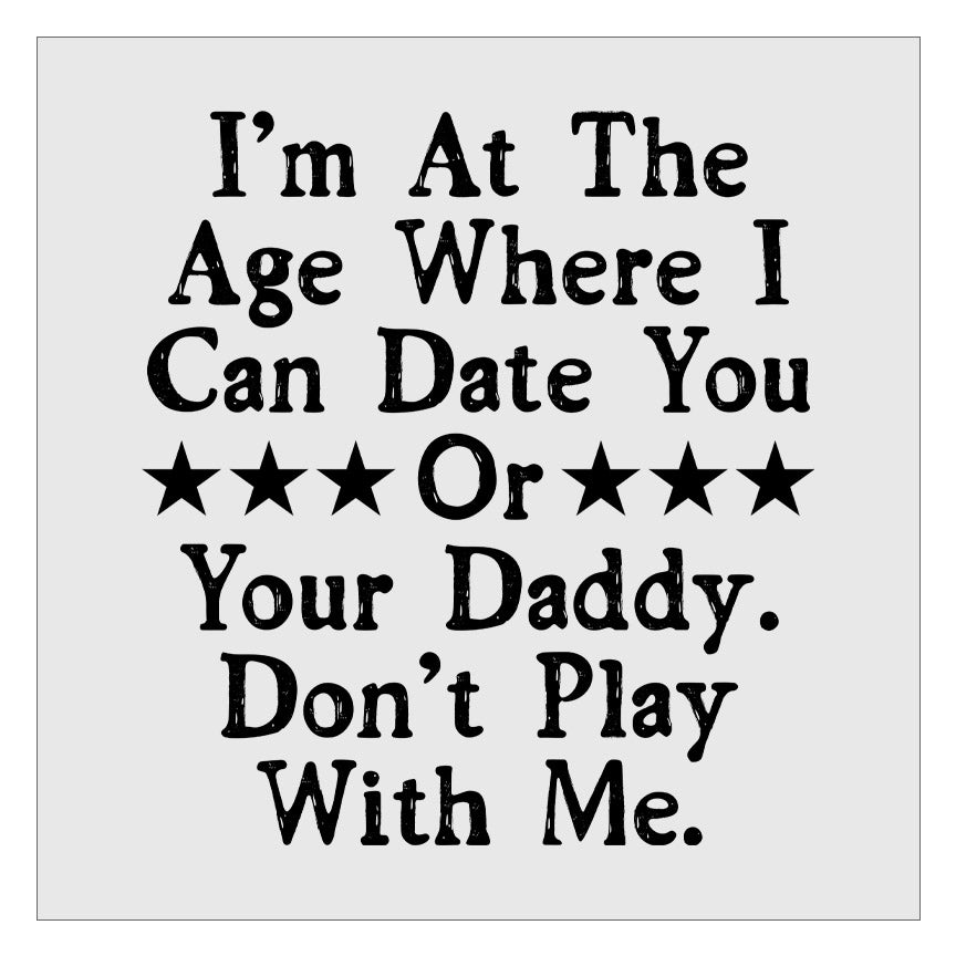 Im At the Age Where I Can Date You Or Your Daddy DTF Transfer ...