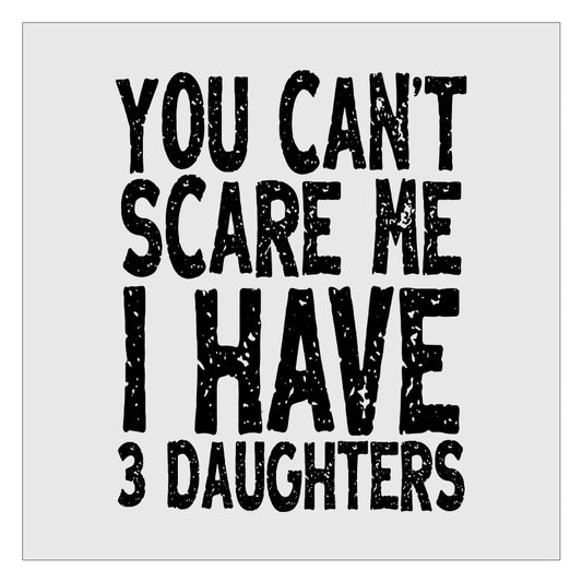 You Cant Scare Me I Have 3 Daughters DTF Transfer